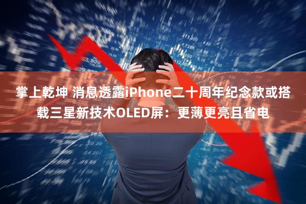 掌上乾坤 消息透露iPhone二十周年纪念款或搭载三星新技术OLED屏：更薄更亮且省电