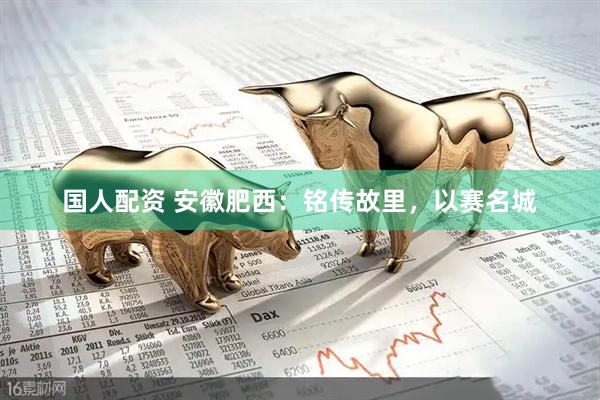 国人配资 安徽肥西：铭传故里，以赛名城