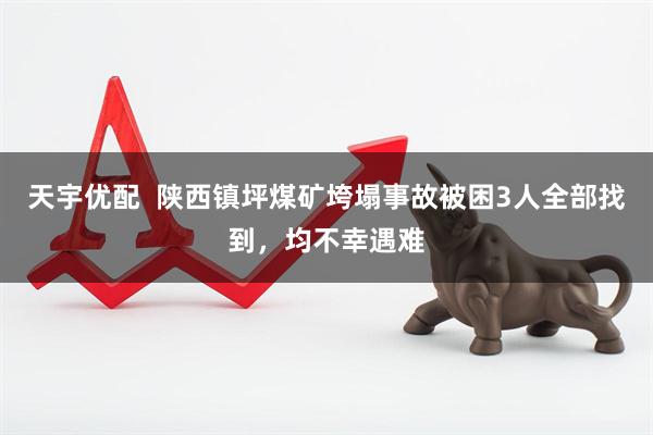 天宇优配  陕西镇坪煤矿垮塌事故被困3人全部找到，均不幸遇难