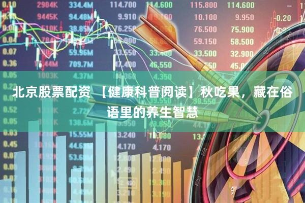北京股票配资 【健康科普阅读】秋吃果，藏在俗语里的养生智慧