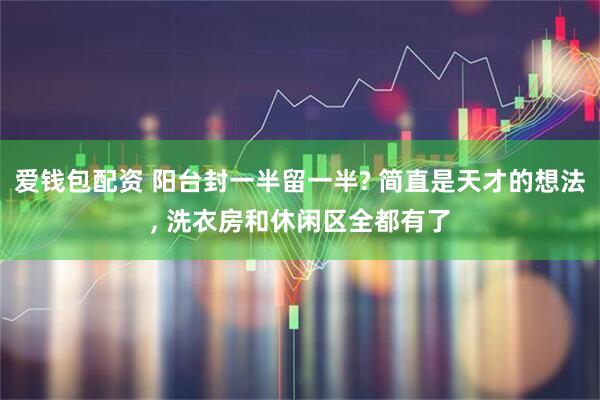 爱钱包配资 阳台封一半留一半? 简直是天才的想法, 洗衣房和休闲区全都有了