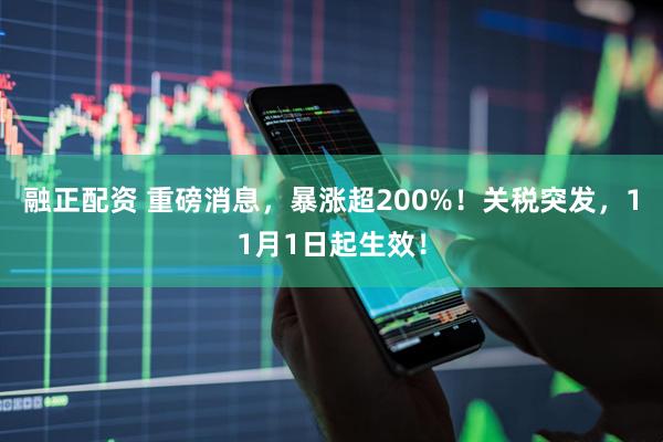 融正配资 重磅消息，暴涨超200%！关税突发，11月1日起生效！