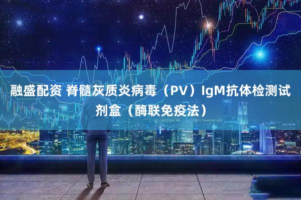 融盛配资 脊髓灰质炎病毒（PV）IgM抗体检测试剂盒（酶联免疫法）