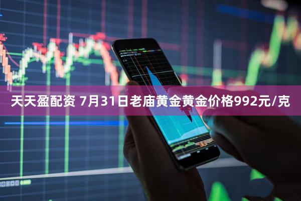 天天盈配资 7月31日老庙黄金黄金价格992元/克