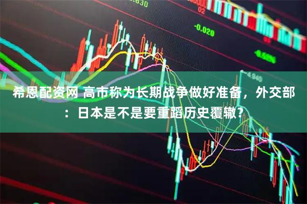 希恩配资网 高市称为长期战争做好准备，外交部：日本是不是要重蹈历史覆辙？